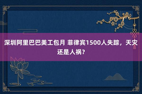 深圳阿里巴巴美工包月 菲律宾1500人失踪，天灾还是人祸？