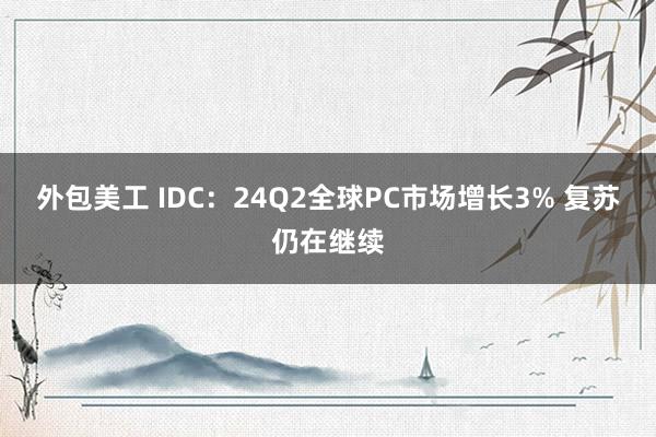 外包美工 IDC：24Q2全球PC市场增长3% 复苏仍在继续