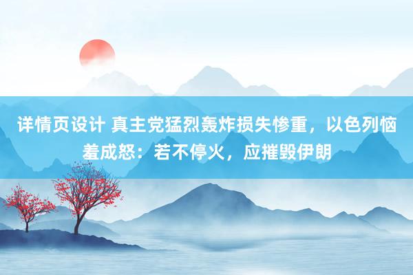 详情页设计 真主党猛烈轰炸损失惨重，以色列恼羞成怒：若不停火，应摧毁伊朗