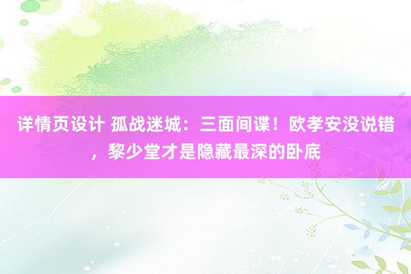 详情页设计 孤战迷城：三面间谍！欧孝安没说错，黎少堂才是隐藏最深的卧底