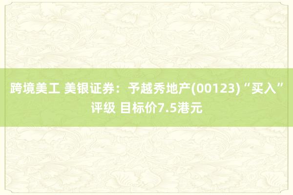 跨境美工 美银证券：予越秀地产(00123)“买入”评级 目标价7.5港元