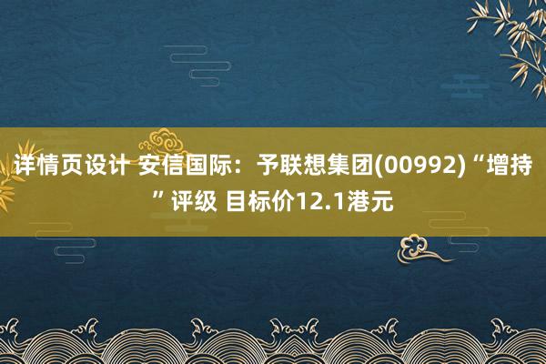 详情页设计 安信国际：予联想集团(00992)“增持”评级 目标价12.1港元