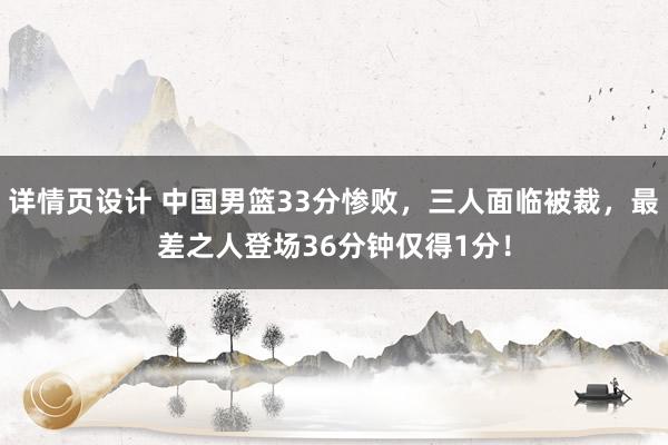 详情页设计 中国男篮33分惨败，三人面临被裁，最差之人登场36分钟仅得1分！