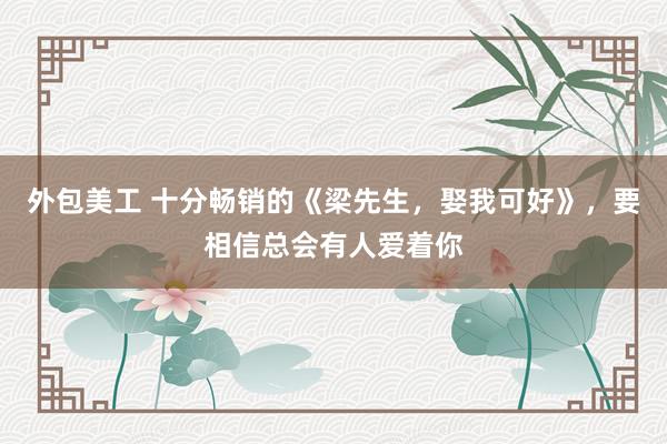 外包美工 十分畅销的《梁先生，娶我可好》，要相信总会有人爱着你