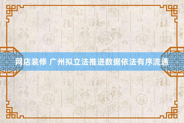 网店装修 广州拟立法推进数据依法有序流通