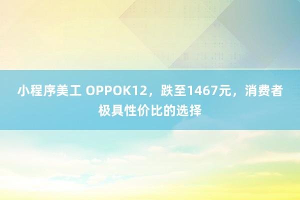 小程序美工 OPPOK12，跌至1467元，消费者极具性价比的选择