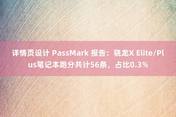 详情页设计 PassMark 报告：骁龙X Elite/Plus笔记本跑分共计56条，占比0.3%