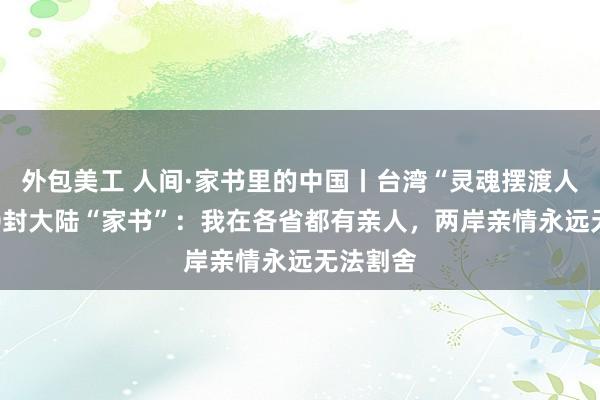 外包美工 人间·家书里的中国丨台湾“灵魂摆渡人”与700封大陆“家书”：我在各省都有亲人，两岸亲情永远无法割舍