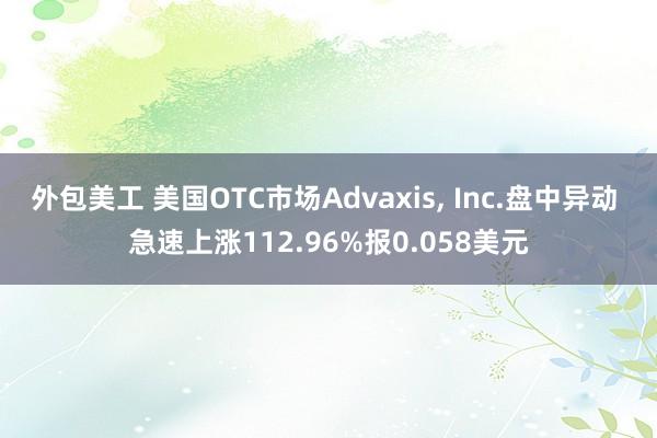 外包美工 美国OTC市场Advaxis, Inc.盘中异动 急速上涨112.96%报0.058美元