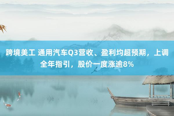 跨境美工 通用汽车Q3营收、盈利均超预期，上调全年指引，股价一度涨逾8%