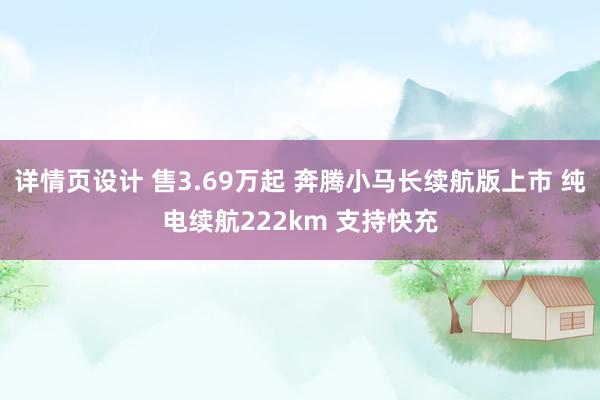 详情页设计 售3.69万起 奔腾小马长续航版上市 纯电续航222km 支持快充